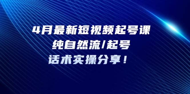 4月最新短視頻起號課：純自然流/起號，話術(shù)實(shí)操分享插圖