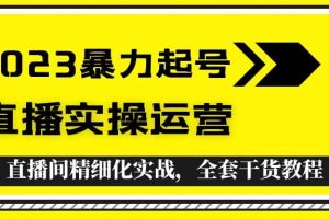 2023暴力起號(hào) 直播實(shí)操運(yùn)營，全套直播間精細(xì)化實(shí)戰(zhàn)，全套干貨教程