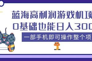 藍(lán)海高利潤游戲機(jī)項(xiàng)目，0基礎(chǔ)也能日入300 。一部手機(jī)即可操作整個(gè)項(xiàng)目