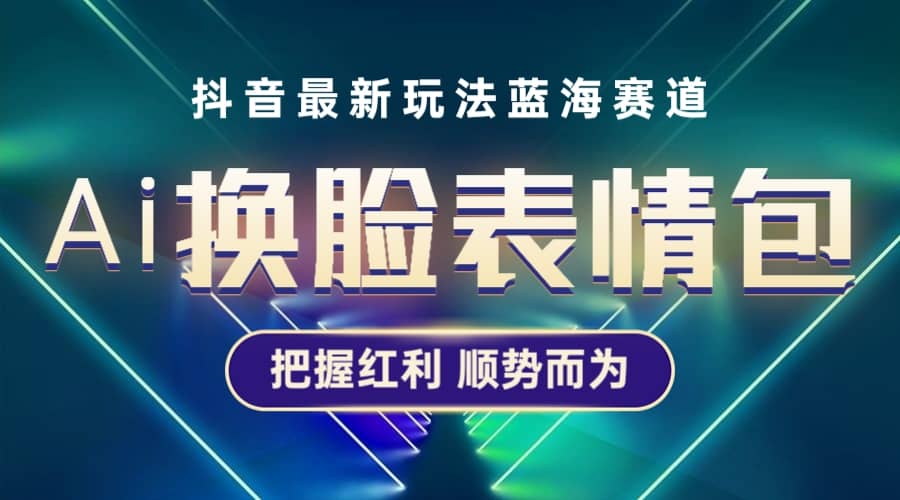抖音AI換臉表情包小程序變現(xiàn)最新玩法，單條視頻變現(xiàn)1萬 普通人也能輕松玩轉(zhuǎn)插圖