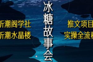 抖音冰糖故事會項目實操，小說推文項目實操全流程，簡單粗暴