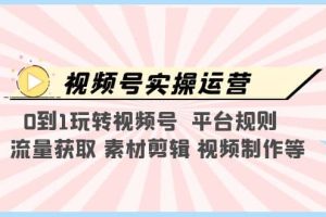 視頻號實操運營，0到1玩轉(zhuǎn)視頻號 平臺規(guī)則 流量獲取 素材剪輯 視頻制作等