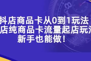 抖店商品卡從0到1玩法，小店純商品卡流量起店玩法，新手也能做