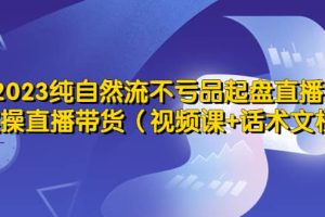 2023純自然流不虧品起盤直播間，實(shí)操直播帶貨（視頻課 話術(shù)文檔）