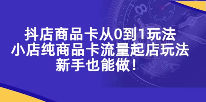 抖店商品卡從0到1玩法，小店純商品卡流量起店玩法，新手也能做插圖