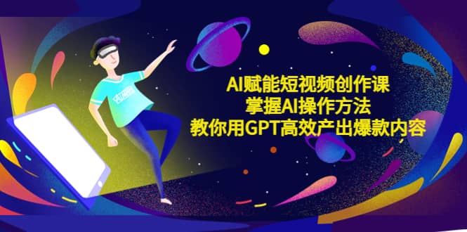 AI賦能短視頻創(chuàng)作課，掌握AI操作方法，教你用AI高效產(chǎn)出爆款內(nèi)容插圖