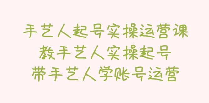 手藝人起號實操運營課，教手藝人實操起號，帶手藝人學賬號運營插圖