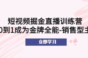 短視頻掘金直播訓(xùn)練營：從0到1成為金牌全能-銷售型主播