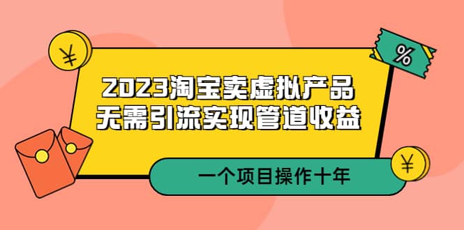 2023淘寶賣虛擬產(chǎn)品，無需引流實現(xiàn)管道收益 一個項目能操作十年插圖