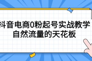 4月最新線上課，抖音電商0粉起號(hào)實(shí)戰(zhàn)教學(xué)，自然流量的天花板
