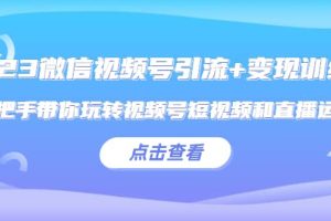 2023微信視頻號引流 變現訓練營：手把手帶你玩轉視頻號短視頻和直播運營