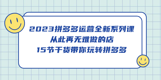 2023拼多多運營全新系列課，從此再無難做的店，15節(jié)干貨帶你玩轉(zhuǎn)拼多多插圖