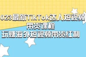 2023最新TikTok·達人短視頻帶貨課程，玩賺海外短視頻帶貨·紅利