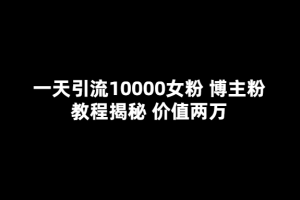 一天引流10000女粉，博主粉教程揭秘（價值兩萬）