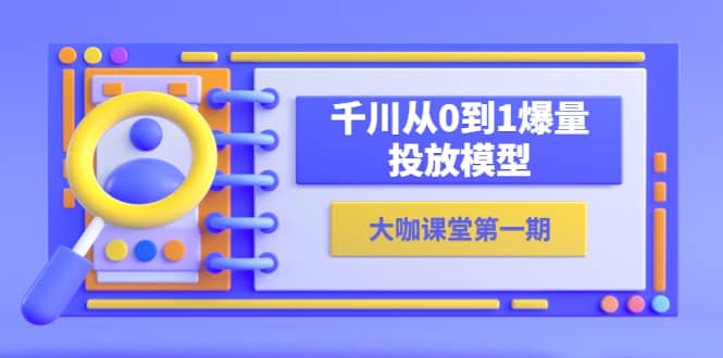 蟬媽媽-大咖課堂第一期，千川從0到1爆量投放模型（23節視頻課）插圖