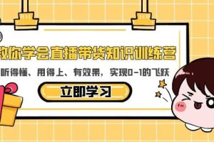 教你學會直播帶貨知識訓練營，聽得懂、用得上、有效果，實現0-1的飛躍