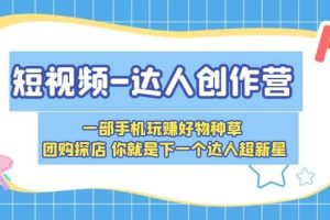短視頻-達(dá)人創(chuàng)作營 一部手機(jī)玩賺好物種草 團(tuán)購探店 你就是下一個(gè)達(dá)人超新星