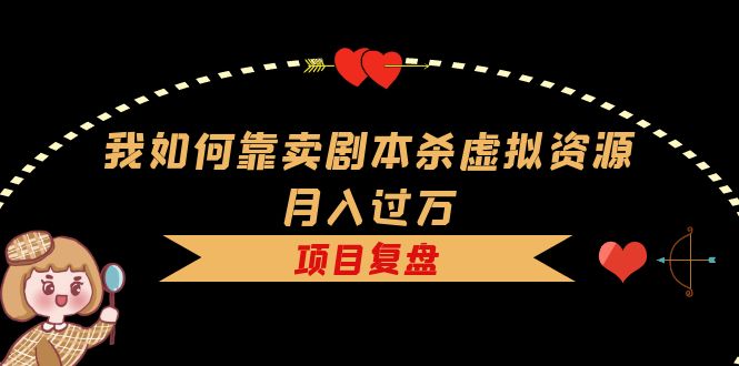 我如何靠賣劇本殺虛擬資源月入過萬，復(fù)盤資料 引流 如何變現(xiàn) 案例插圖