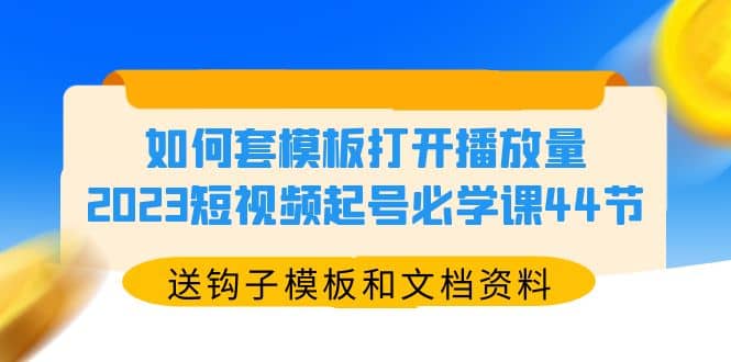 如何套模板打開播放量，2023短視頻起號必學課44節（送鉤子模板和文檔資料）插圖