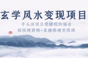 玄學(xué)風(fēng)水變現(xiàn)項(xiàng)目：手頭沒項(xiàng)目想賺錢的福音（短視頻剪輯 直播搭建變現(xiàn)課）