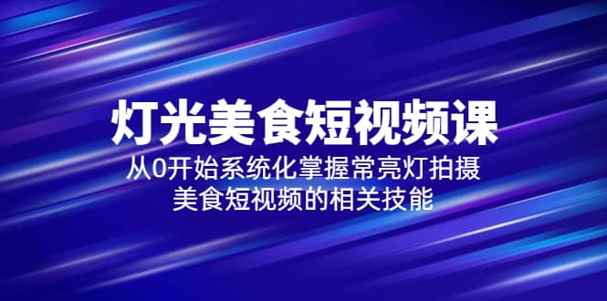 2023燈光-美食短視頻課，從0開始系統(tǒng)化掌握常亮燈拍攝美食短視頻的相關(guān)技能插圖