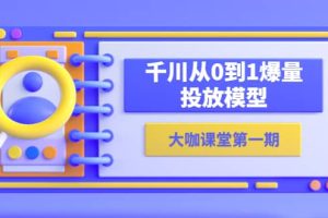 蟬媽媽-大咖課堂第一期，千川從0到1爆量投放模型（23節視頻課）