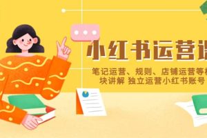 小紅書·運營課，筆記運營、規則、店鋪運營等模塊講解 獨立運營小紅書賬號
