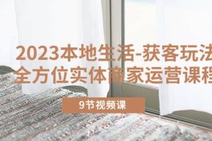 2023本地生活-獲客玩法，全方位實(shí)體商家運(yùn)營課程（9節(jié)視頻課）