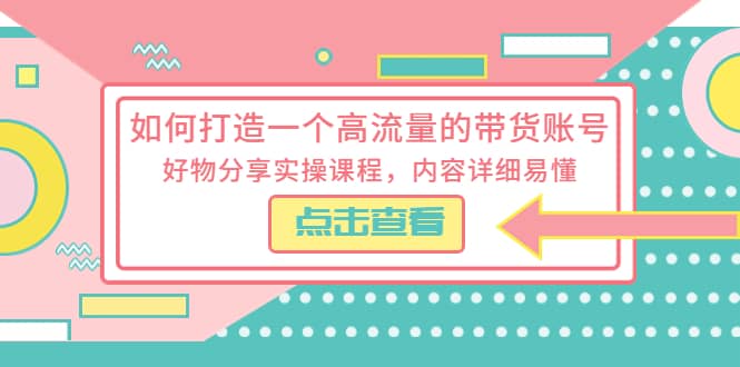 如何打造一個高流量的帶貨賬號，好物分享實(shí)操課程，內(nèi)容詳細(xì)易懂插圖