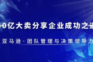 30·億大賣·分享企業(yè)·成功之道-亞馬遜·團隊管理與決策領(lǐng)導(dǎo)力