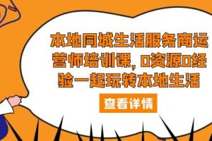本地同城生活服務(wù)商運營師培訓(xùn)課，0資源0經(jīng)驗一起玩轉(zhuǎn)本地生活