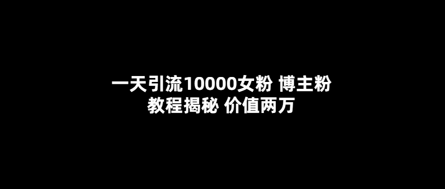 一天引流10000女粉，博主粉教程揭秘（價值兩萬）插圖