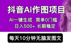 抖音Ai作圖項目 Ai手機app一鍵生成圖片 0門檻 每天10分鐘發圖文 日入500