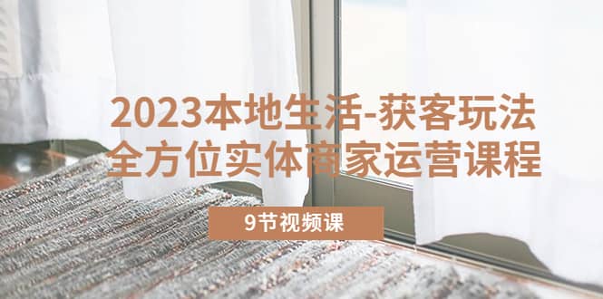 2023本地生活-獲客玩法，全方位實(shí)體商家運(yùn)營課程（9節(jié)視頻課）插圖