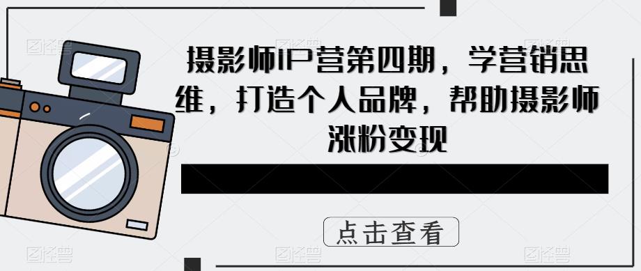 攝影師IP營第4期，學(xué)營銷思維，打造個人品牌，幫助攝影師漲粉變現(xiàn)插圖