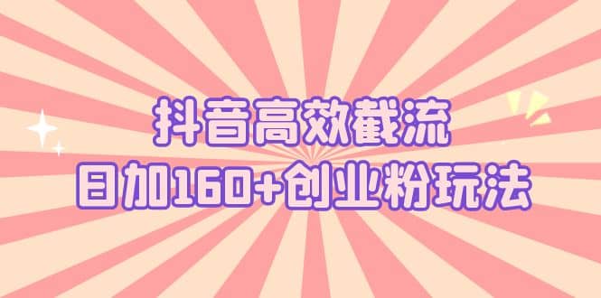 抖音高效截流日加160 創(chuàng)業(yè)粉玩法：詳細(xì)操作實(shí)戰(zhàn)演示！插圖