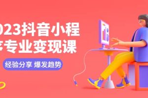 2023抖音小程序專業變現課 經驗分享 爆發趨勢 變現邏輯 養高權重號 剪輯等