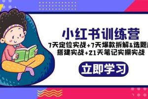 小紅書訓練營：7天定位實戰(zhàn) 7天爆款拆解 選題庫搭建實戰(zhàn) 21天筆記實操實戰(zhàn)