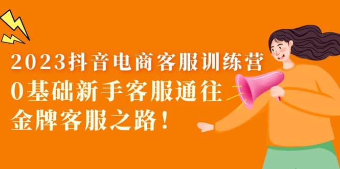 2023抖音·電商客服訓(xùn)練營：0基礎(chǔ)新手客服通往金牌客服之路插圖