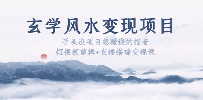 玄學(xué)風(fēng)水變現(xiàn)項(xiàng)目：手頭沒項(xiàng)目想賺錢的福音（短視頻剪輯 直播搭建變現(xiàn)課）插圖