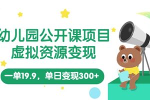 幼兒園公開課項目，虛擬資源變現，一單19.9，單日變現300 （教程 資料）