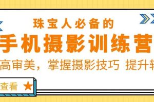 珠/寶/人必備的手機(jī)攝影訓(xùn)練營(yíng)第7期：提高審美，掌握攝影技巧 提升轉(zhuǎn)化