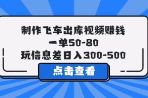 制作飛車(chē)出庫(kù)視頻賺錢(qián)，一單50-80，玩信息差日入300-500