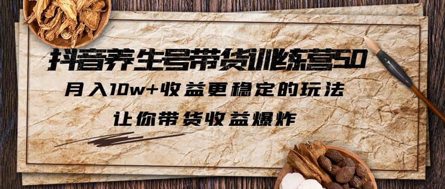 抖音養生號帶貨·訓練營5.0 月入10w 穩定玩法 讓你帶貨收益爆炸(更新)插圖