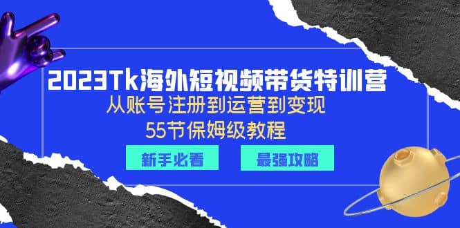 2023Tk海外-短視頻帶貨特訓(xùn)營(yíng)：從賬號(hào)注冊(cè)到運(yùn)營(yíng)到變現(xiàn)-55節(jié)保姆級(jí)教程插圖