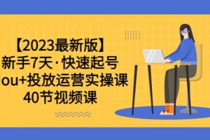 【2023最新版】新手7天·快速起號：dou 投放運(yùn)營實操課（40節(jié)視頻課）
