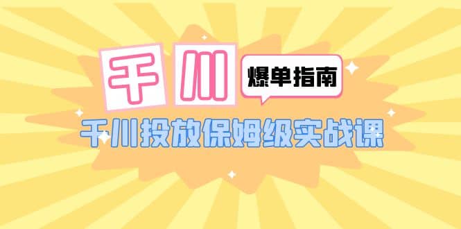 千川-爆單實戰指南：千川投放保姆級實戰課（22節課時）插圖