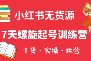 小紅書7天螺旋起號訓練營，小白也能輕松起店（干貨 實操 運營）