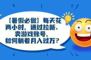 【暑假必做】每天花兩小時(shí)，通過(guò)拉新、賣游戲賬號(hào)，如何躺著月入過(guò)萬(wàn)？