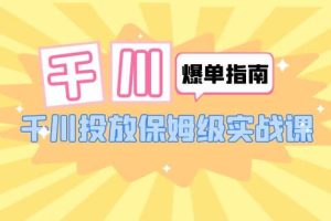千川-爆單實戰指南：千川投放保姆級實戰課（22節課時）